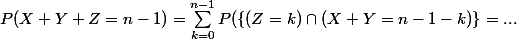 P(X + Y + Z = n - 1) = \sum_{k = 0}^{n - 1} P(\{ (Z = k) \cap (X + Y = n - 1 - k) \}= ...